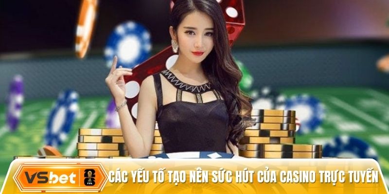 Các yếu tố tạo nên sức hút của casino trực tuyến